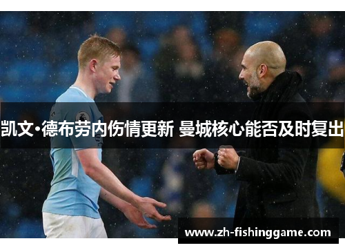 凯文·德布劳内伤情更新 曼城核心能否及时复出 凯文·德布劳内伤情更新 曼城核心能否及时复出