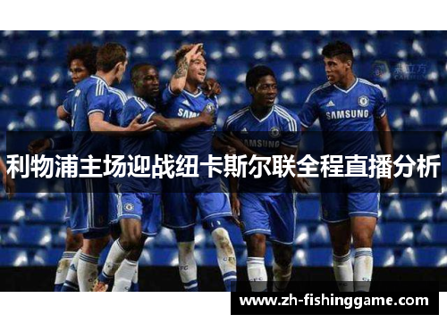 利物浦主场迎战纽卡斯尔联全程直播分析 利物浦主场迎战纽卡斯尔联全程直播分析