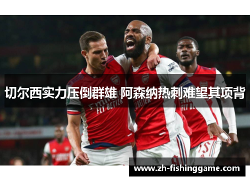 切尔西实力压倒群雄 阿森纳热刺难望其项背 切尔西实力压倒群雄 阿森纳热刺难望其项背