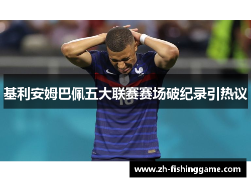 基利安姆巴佩五大联赛赛场破纪录引热议