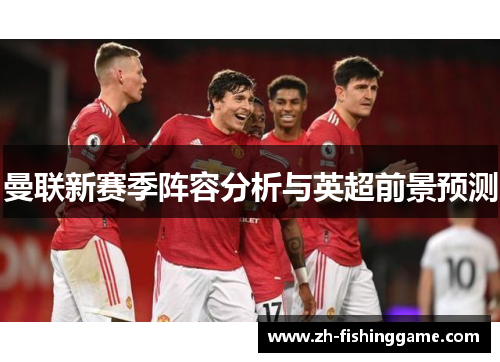 曼联新赛季阵容分析与英超前景预测